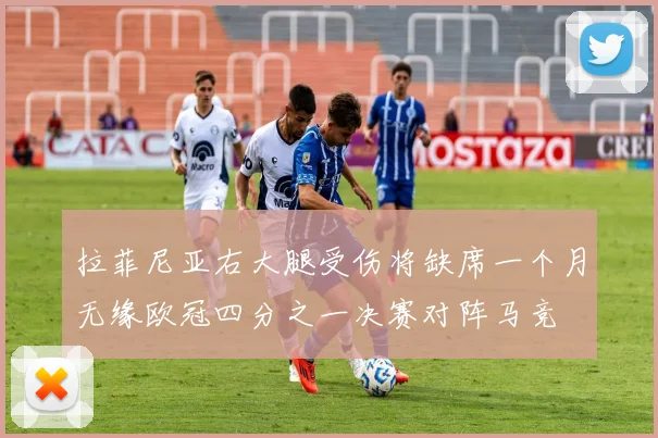 拉菲尼亚右大腿受伤将缺席一个月无缘欧冠四分之一决赛对阵马竞