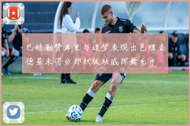 巴特勒赞库里与追梦表现出色理查德虽未得分却积极助威挥舞毛巾
