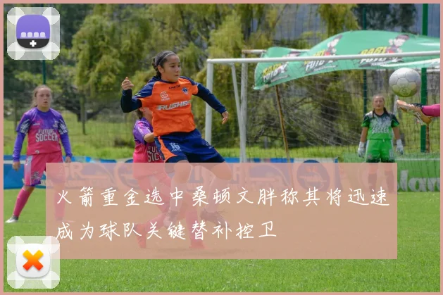 火箭重金选中桑顿文胖称其将迅速成为球队关键替补控卫