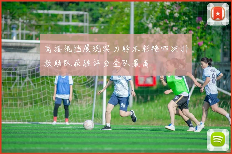 高接抵挡展现实力铃木彩艳四次扑救助队获胜评分全队最高